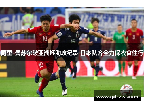 阿里-曼苏尔破亚洲杯助攻纪录 日本队齐全力保衣食住行