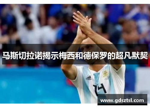 马斯切拉诺揭示梅西和德保罗的超凡默契